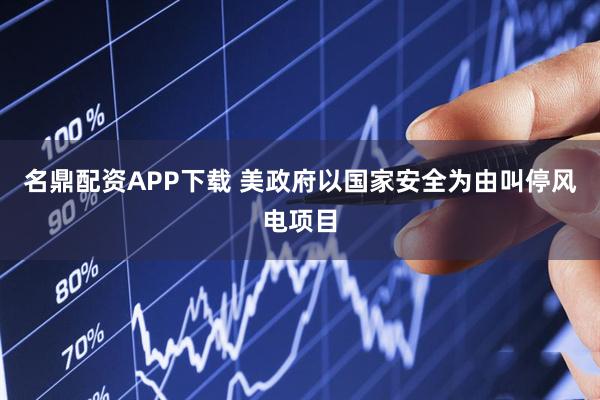 名鼎配资APP下载 美政府以国家安全为由叫停风电项目