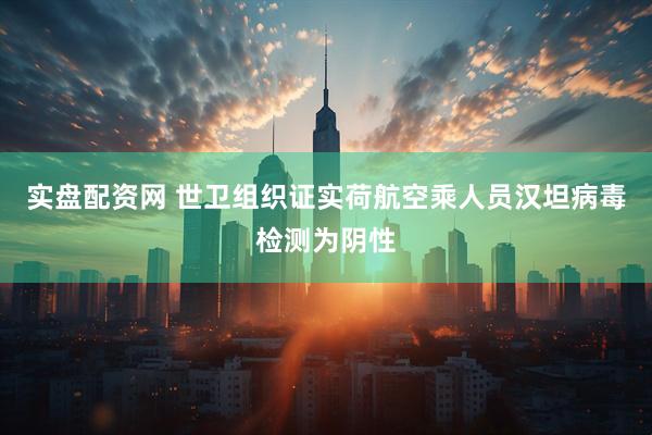 实盘配资网 世卫组织证实荷航空乘人员汉坦病毒检测为阴性