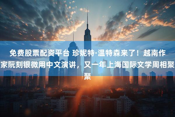 免费股票配资平台 珍妮特·温特森来了！越南作家阮刻银微用中文演讲，又一年上海国际文学周相聚