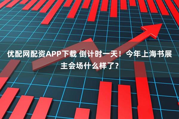 优配网配资APP下载 倒计时一天！今年上海书展主会场什么样了？