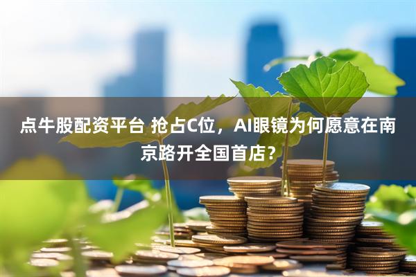 点牛股配资平台 抢占C位，AI眼镜为何愿意在南京路开全国首店？