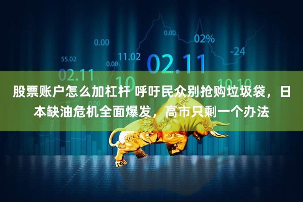 股票账户怎么加杠杆 呼吁民众别抢购垃圾袋，日本缺油危机全面爆发，高市只剩一个办法