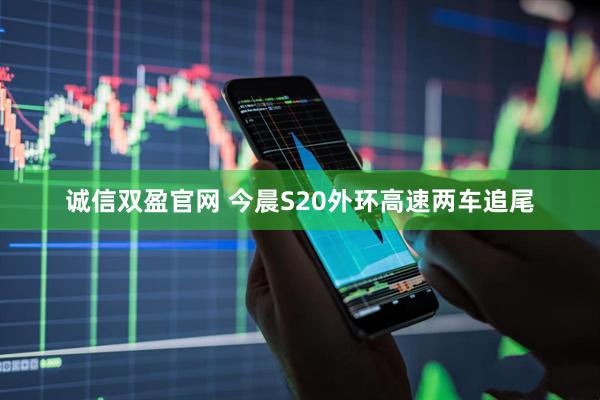 诚信双盈官网 今晨S20外环高速两车追尾